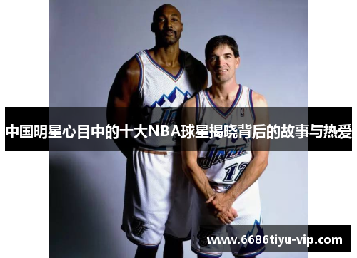 中国明星心目中的十大NBA球星揭晓背后的故事与热爱