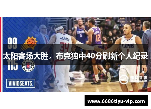 太阳客场大胜，布克独中40分刷新个人纪录