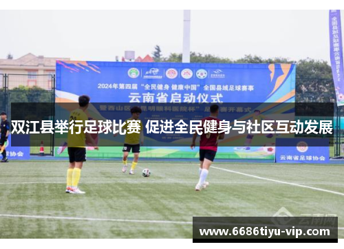 双江县举行足球比赛 促进全民健身与社区互动发展