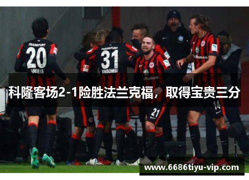 科隆客场2-1险胜法兰克福，取得宝贵三分
